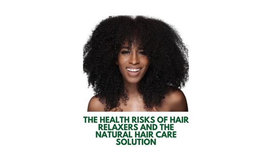 The Health Risks of Hair Relaxers and the Natural Hair Care Solution